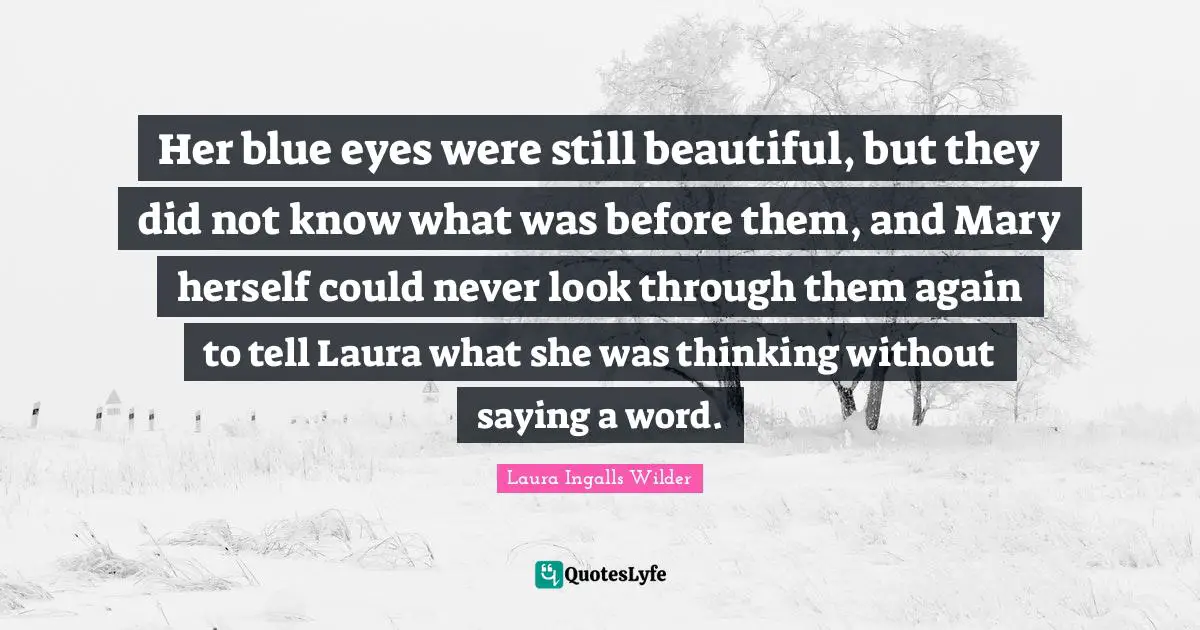 Her blue eyes were still beautiful, but they did not know what was before them, and Mary herself could never look through them again to tell Laura what she was thinking without saying a word.