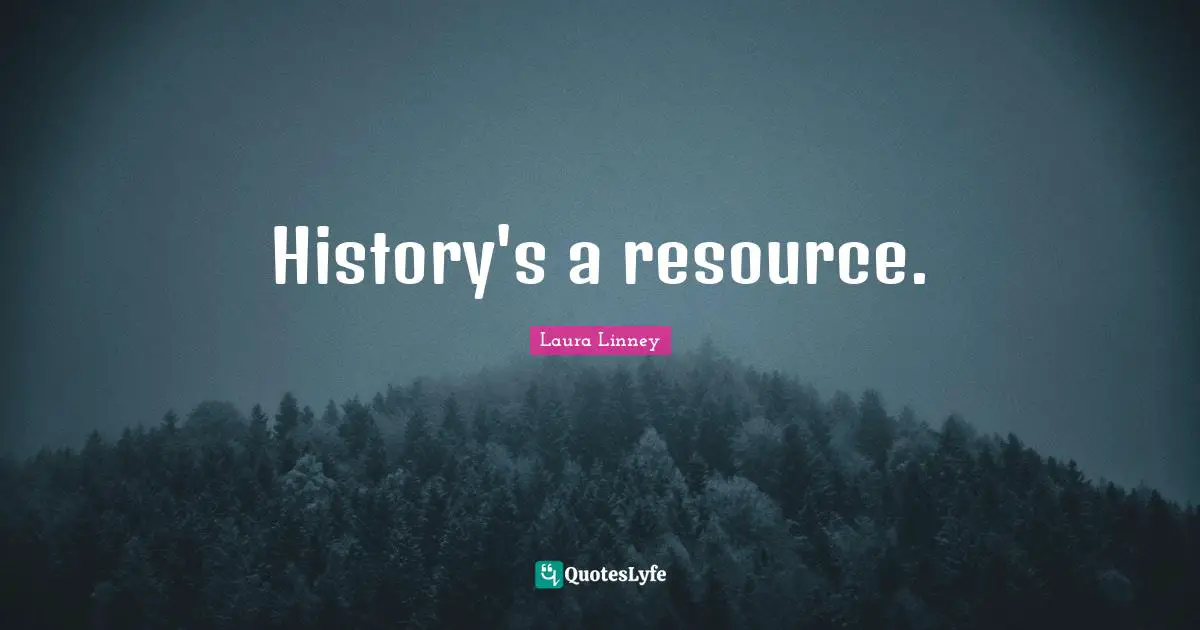 History's a resource.