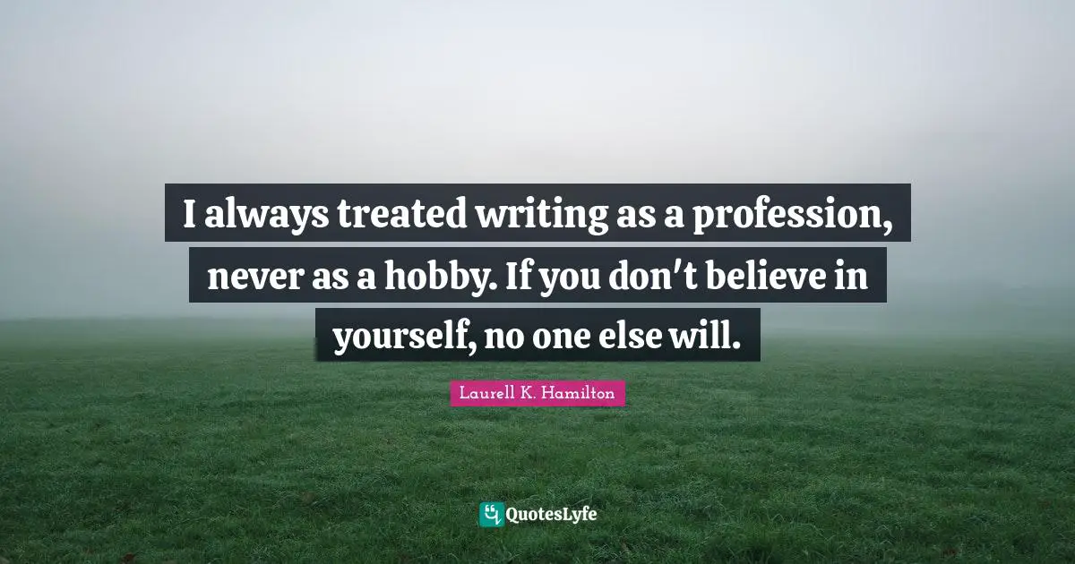 Profession Quotes: "I always treated writing as a profession, never as a hobby. If you don't believe in yourself, no one else will."