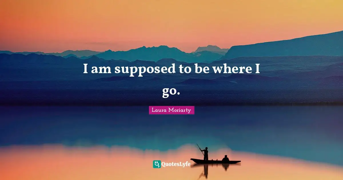 Moriarty Quotes: "I am supposed to be where I go."