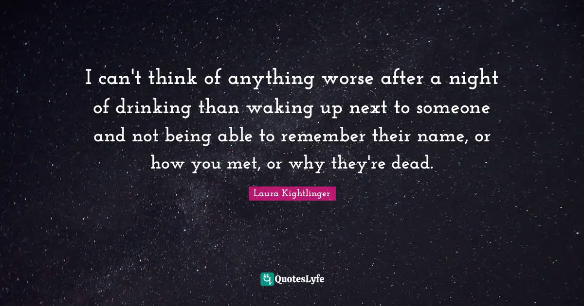 I can't think of anything worse after a night of drinking than waking up next to someone and not being able to remember their name, or how you met, or why they're dead.
