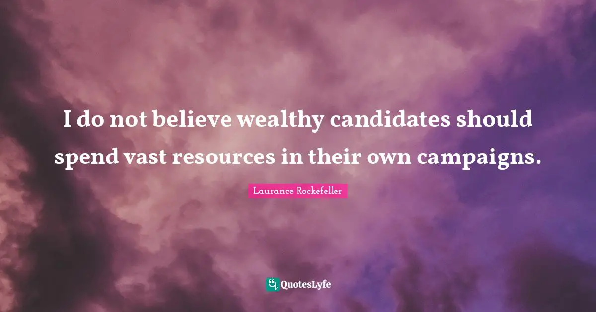 I do not believe wealthy candidates should spend vast resources in their own campaigns.