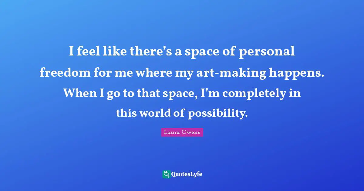 Personal Freedom Quotes: "I feel like there’s a space of personal freedom for me where my art-making happens. When I go to that space, I’m completely in this world of possibility."
