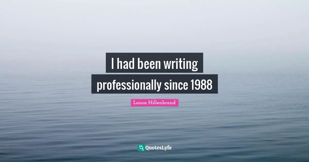 Laura Hillenbrand Quotes: "I had been writing professionally since 1988"