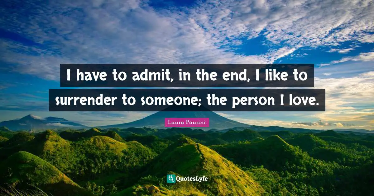 I have to admit, in the end, I like to surrender to someone; the person I love.