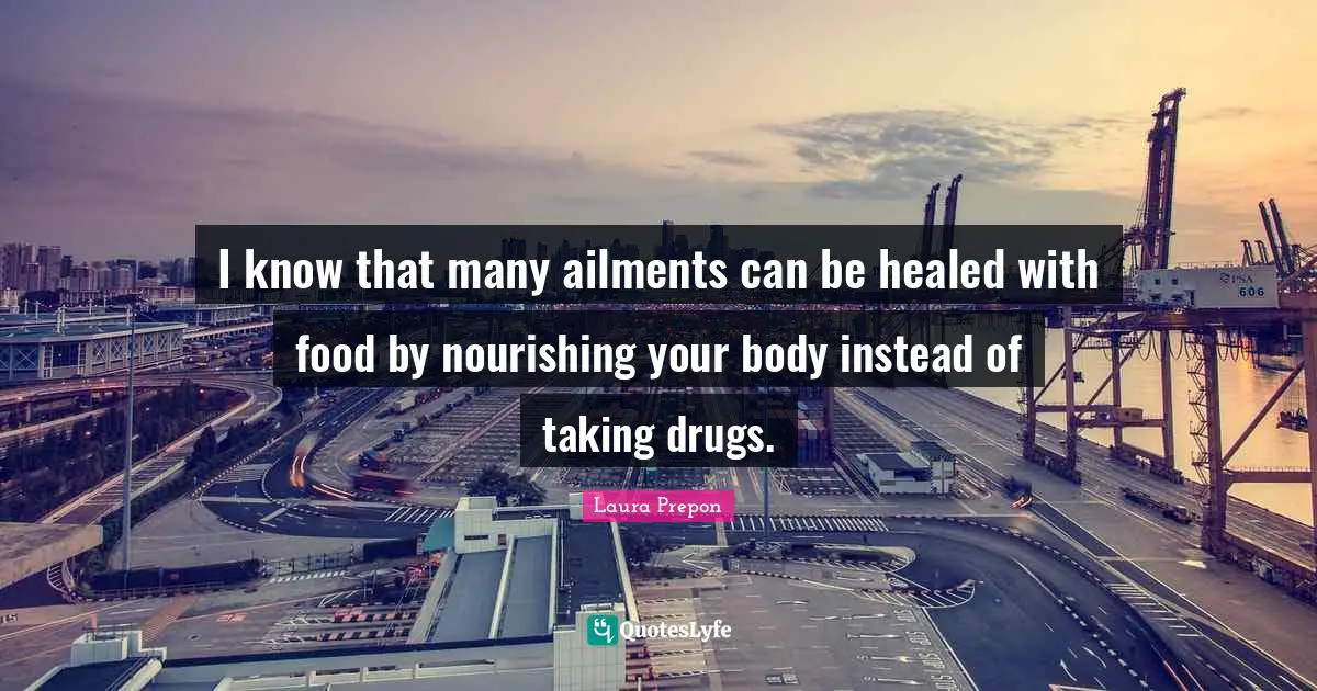 Laura Prepon Quotes: "I know that many ailments can be healed with food by nourishing your body instead of taking drugs."