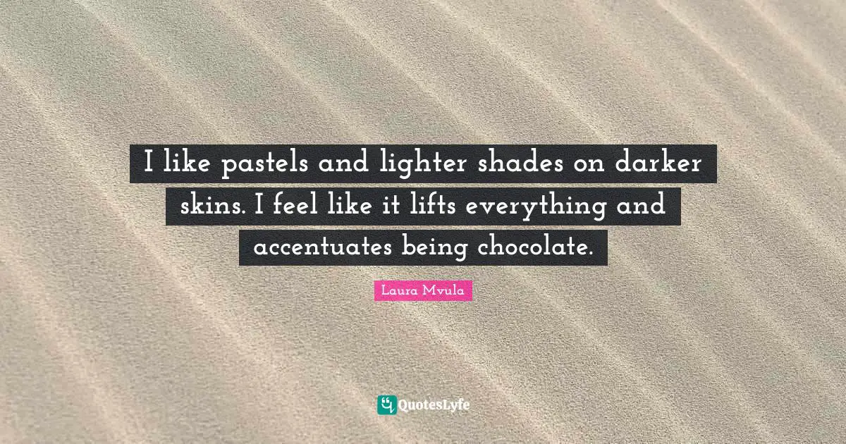 I like pastels and lighter shades on darker skins. I feel like it lifts everything and accentuates being chocolate.