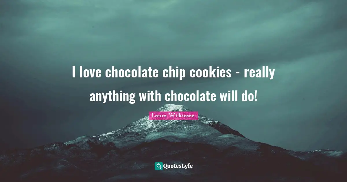 Chips Quotes: "I love chocolate chip cookies - really anything with chocolate will do!"