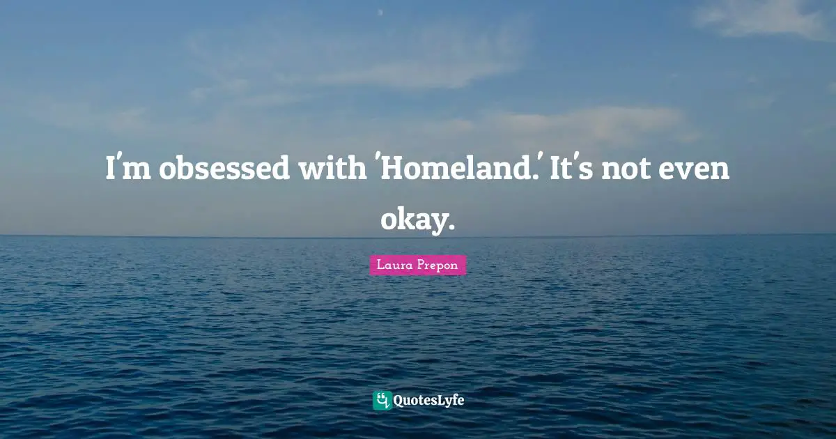 Laura Prepon Quotes: "I'm obsessed with 'Homeland.' It's not even okay."