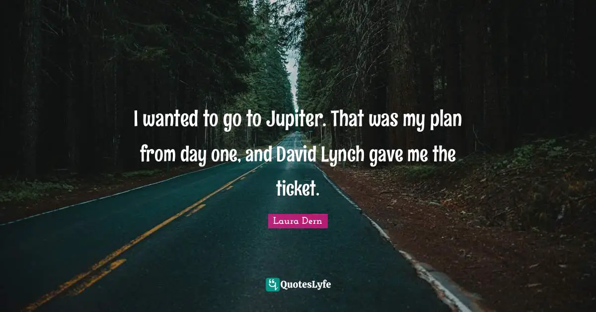 Tickets Quotes: "I wanted to go to Jupiter. That was my plan from day one, and David Lynch gave me the ticket."