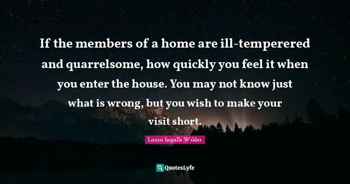 If the members of a home are ill-temperered and quarrelsome, how quickly you feel it when you enter the house. You may not know just what is wrong, but you wish to make your visit short.
