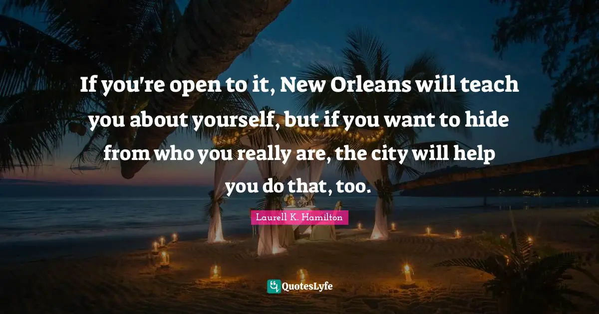 If you're open to it, New Orleans will teach you about yourself, but if you want to hide from who you really are, the city will help you do that, too.