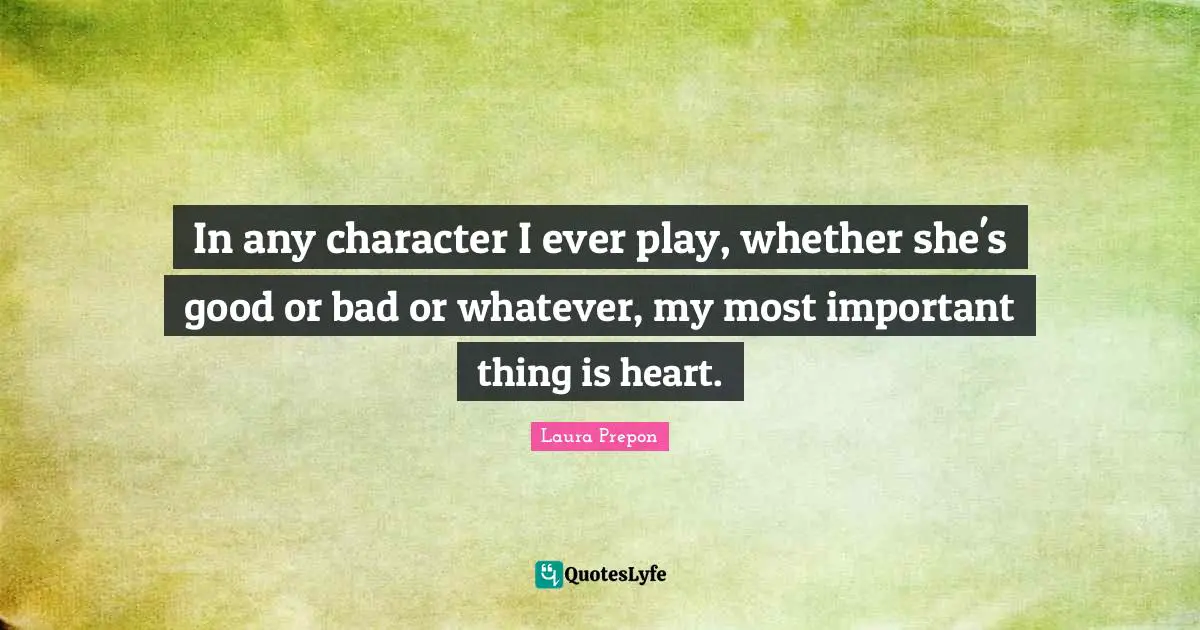 Laura Prepon Quotes: "In any character I ever play, whether she's good or bad or whatever, my most important thing is heart."