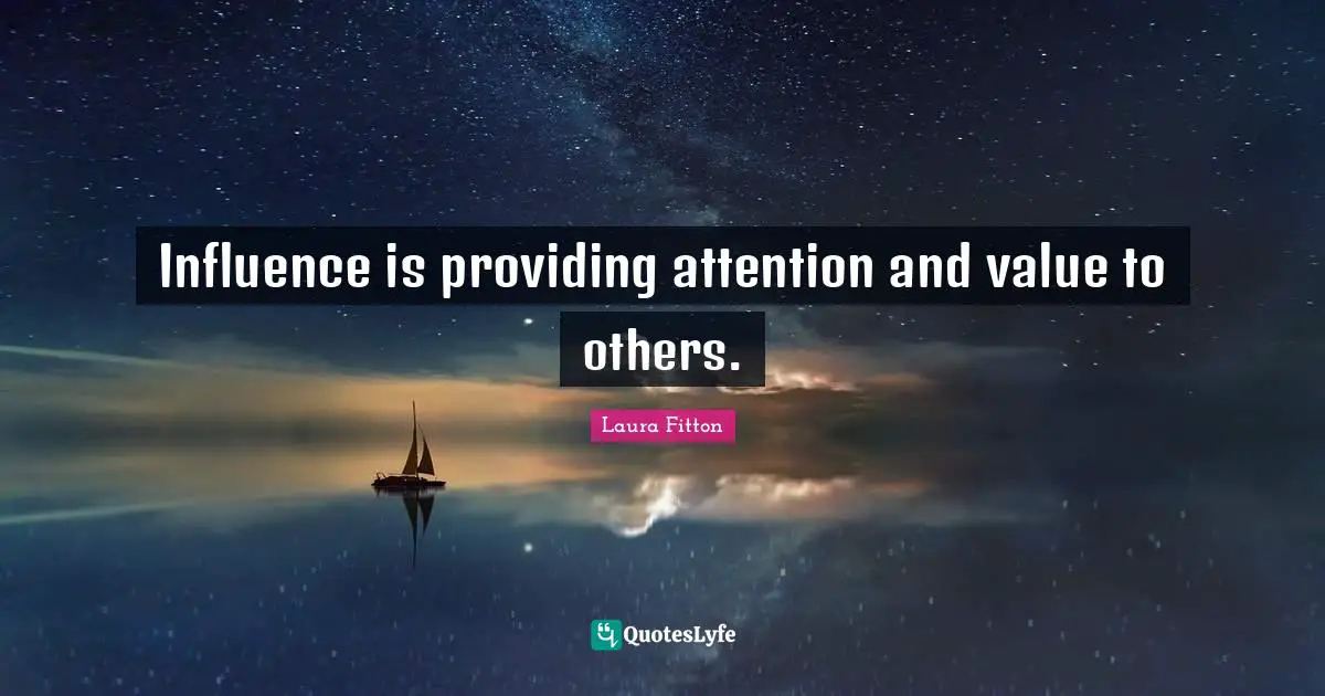 Influence is providing attention and value to others.