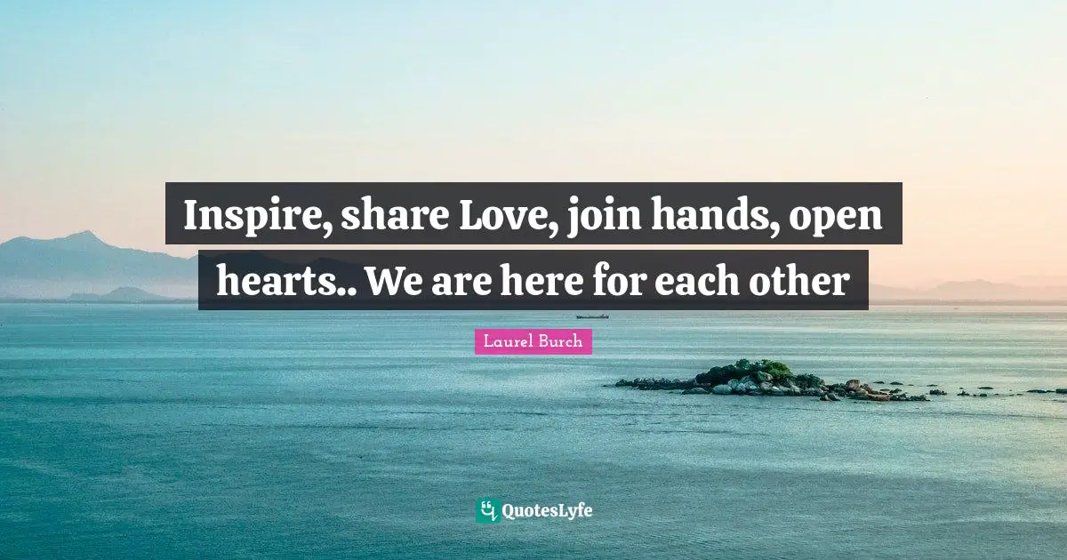 Inspire, share Love, join hands, open hearts.. We are here for each other