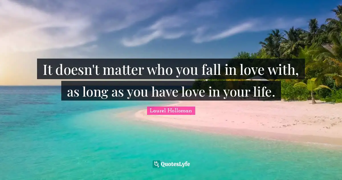 It doesn't matter who you fall in love with, as long as you have love in your life.