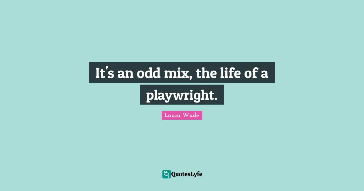 Playwright Quotes: "It's an odd mix, the life of a playwright."