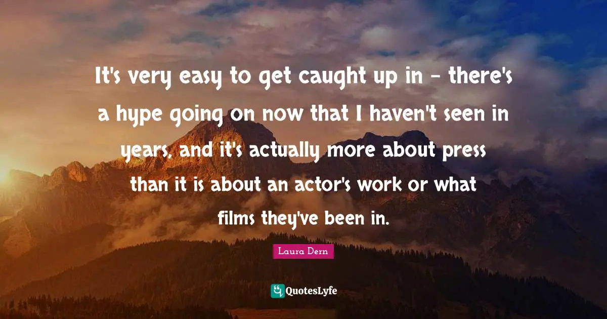 Easy To Get Quotes: "It's very easy to get caught up in - there's a hype going on now that I haven't seen in years, and it's actually more about press than it is about an actor's work or what films they've been in."