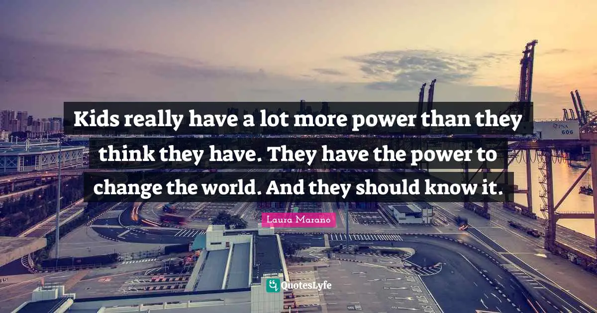 Thinking Power Quotes: "Kids really have a lot more power than they think they have. They have the power to change the world. And they should know it."