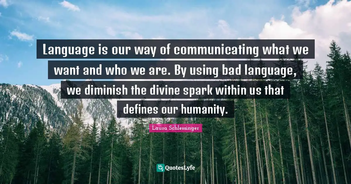Diminish Quotes: "Language is our way of communicating what we want and who we are. By using bad language, we diminish the divine spark within us that defines our humanity."