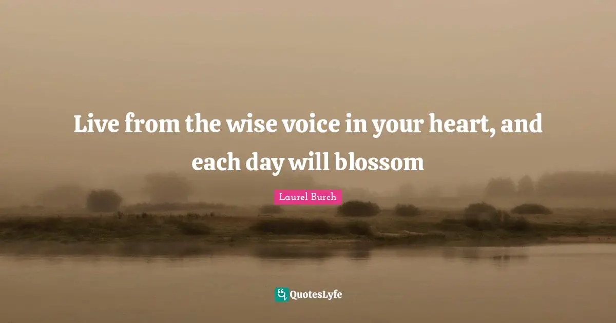 Live from the wise voice in your heart, and each day will blossom