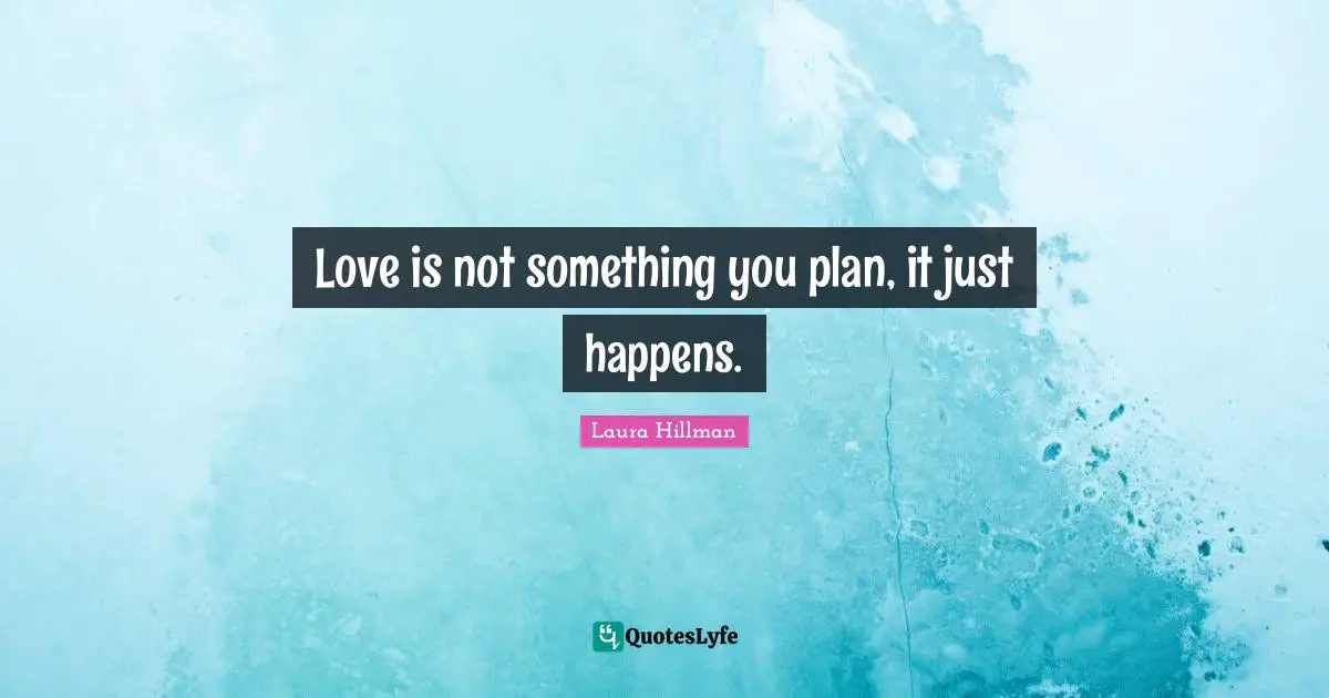 Love is not something you plan, it just happens.