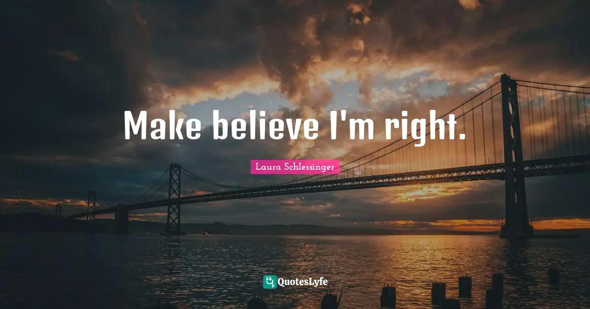 Make Believe Quotes: "Make believe I'm right."