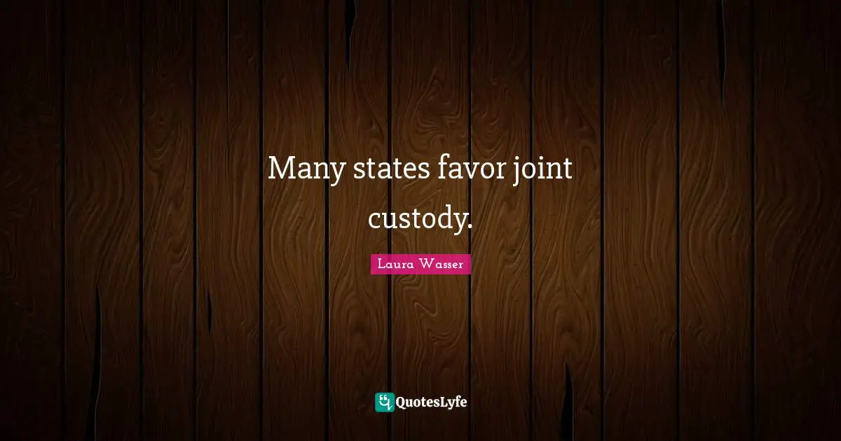 Many states favor joint custody.