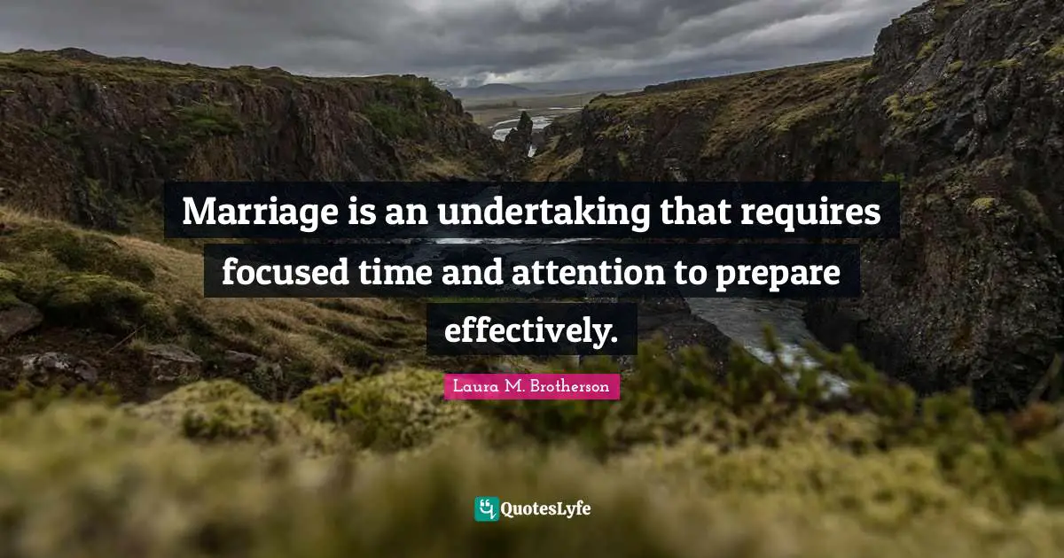 Laura M. Brotherson Quotes: "Marriage is an undertaking that requires focused time and attention to prepare effectively."