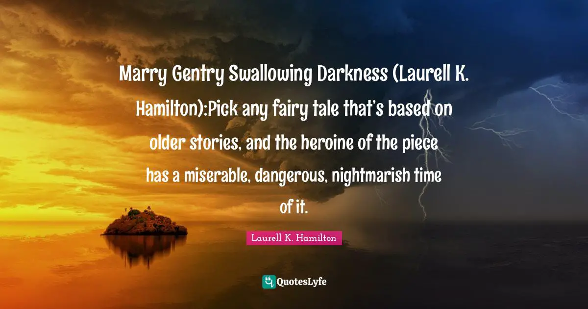 Marry Gentry Swallowing Darkness (Laurell K. Hamilton):Pick any fairy tale that’s based on older stories, and the heroine of the piece has a miserable, dangerous, nightmarish time of it.