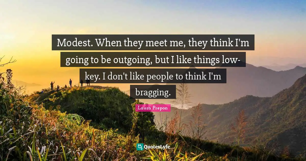 Laura Prepon Quotes: "Modest. When they meet me, they think I'm going to be outgoing, but I like things low-key. I don't like people to think I'm bragging."