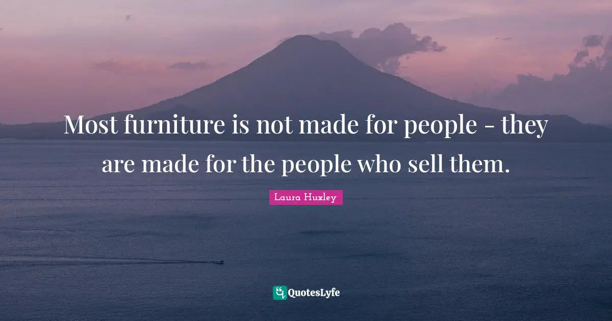 Most furniture is not made for people - they are made for the people who sell them.