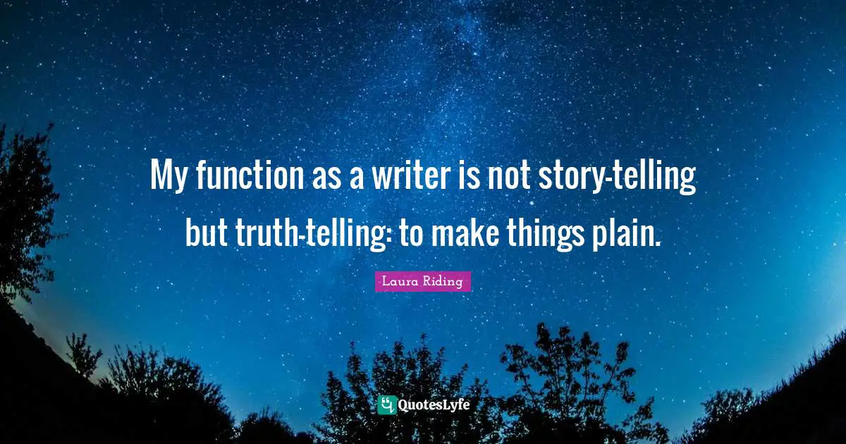My function as a writer is not story-telling but truth-telling: to make things plain.