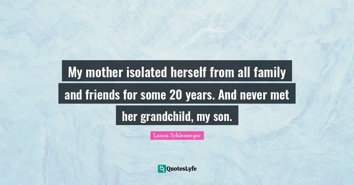 My mother isolated herself from all family and friends for some 20 years. And never met her grandchild, my son.