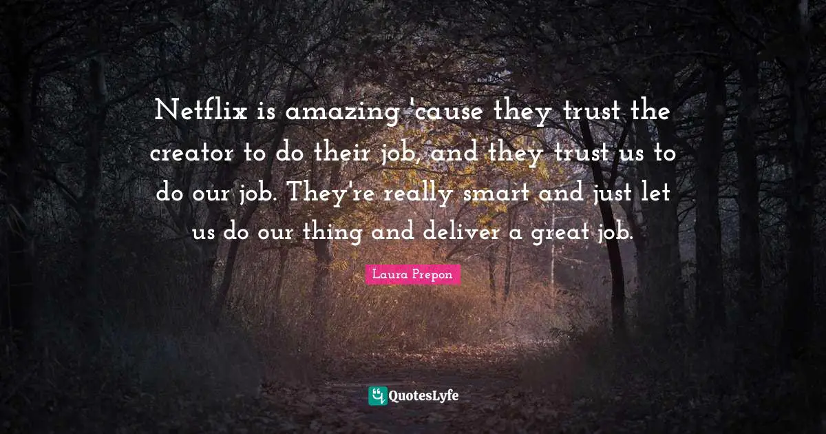 Laura Prepon Quotes: "Netflix is amazing 'cause they trust the creator to do their job, and they trust us to do our job. They're really smart and just let us do our thing and deliver a great job."