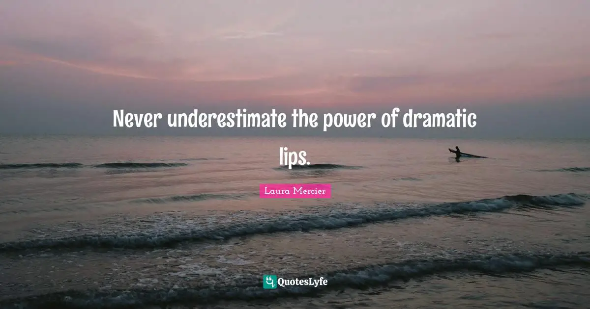 Dramatic Quotes: "Never underestimate the power of dramatic lips."