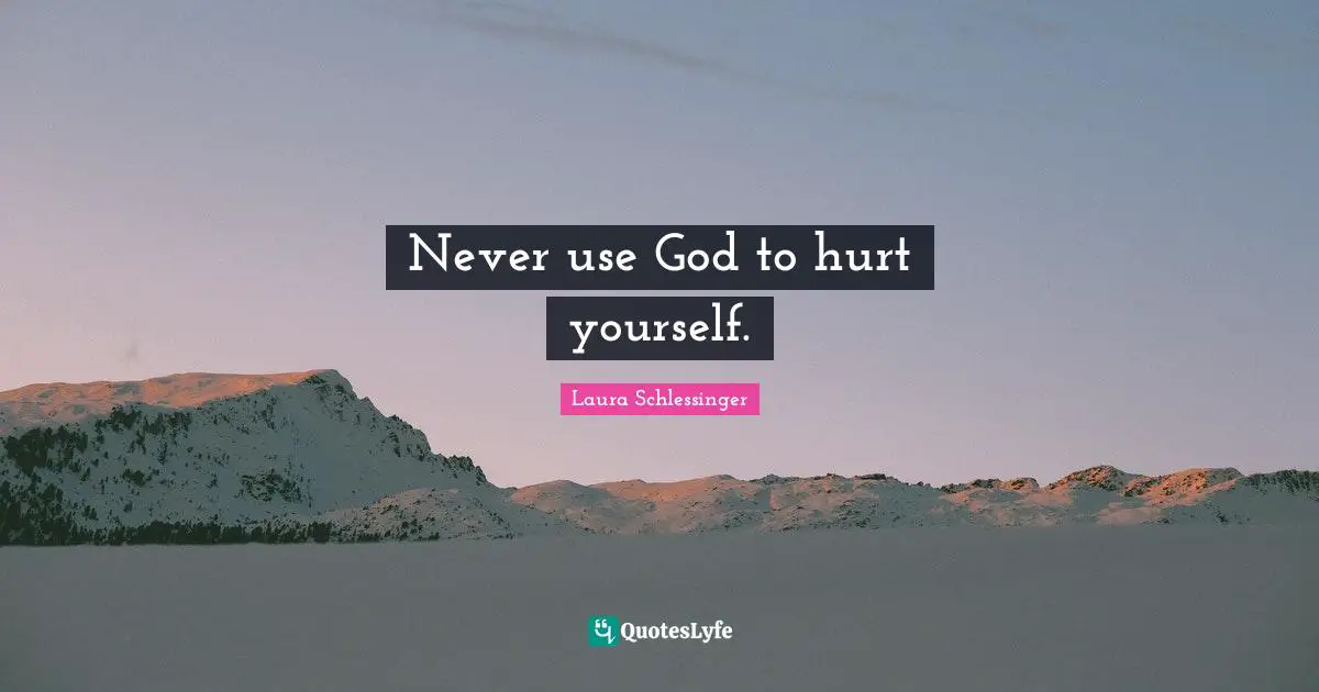 Never use God to hurt yourself.