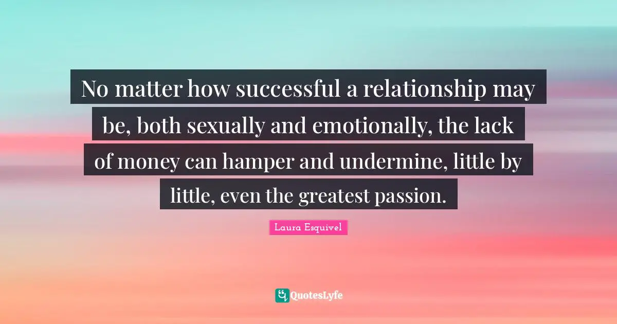 No matter how successful a relationship may be, both sexually and emotionally, the lack of money can hamper and undermine, little by little, even the greatest passion.