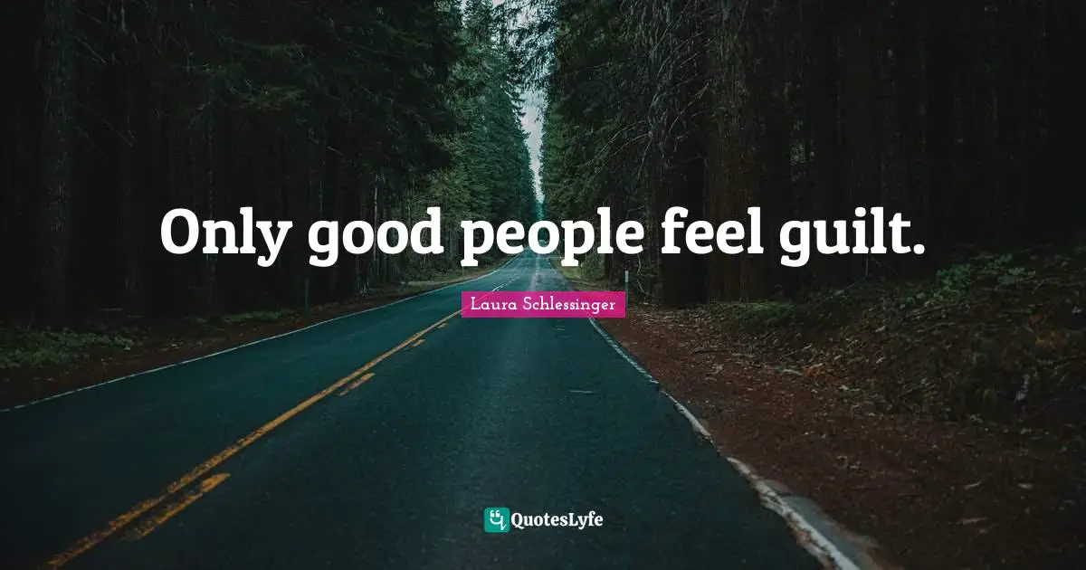 Only good people feel guilt.