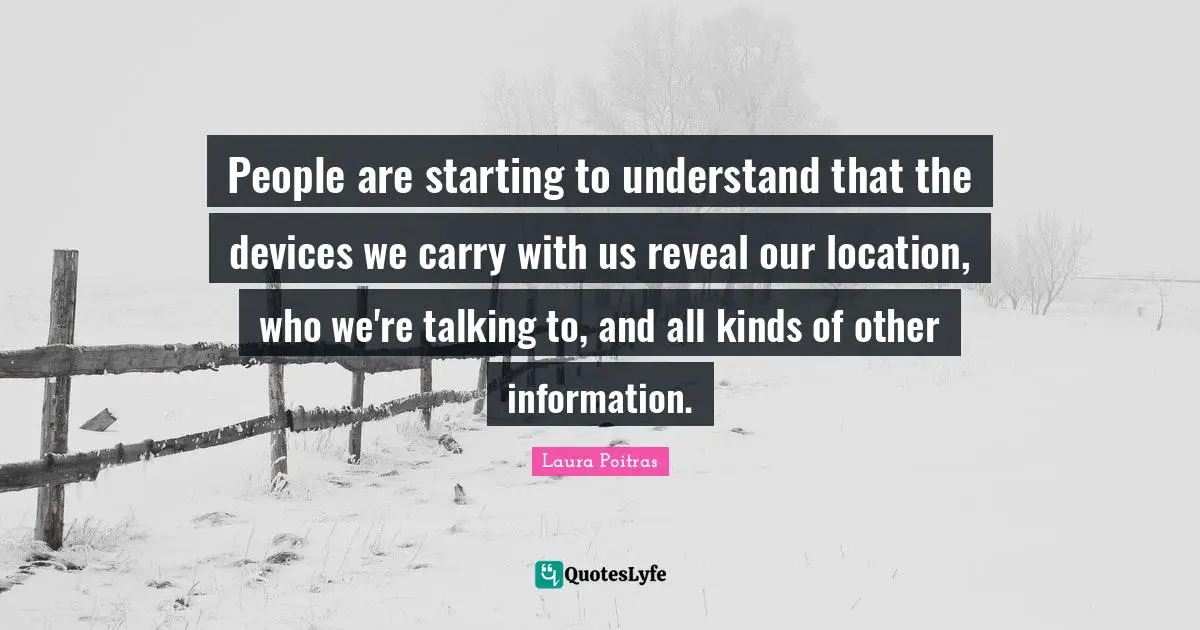 People are starting to understand that the devices we carry with us reveal our location, who we're talking to, and all kinds of other information.