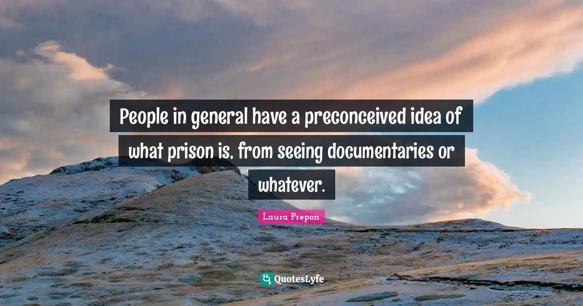 Laura Prepon Quotes: "People in general have a preconceived idea of what prison is, from seeing documentaries or whatever."
