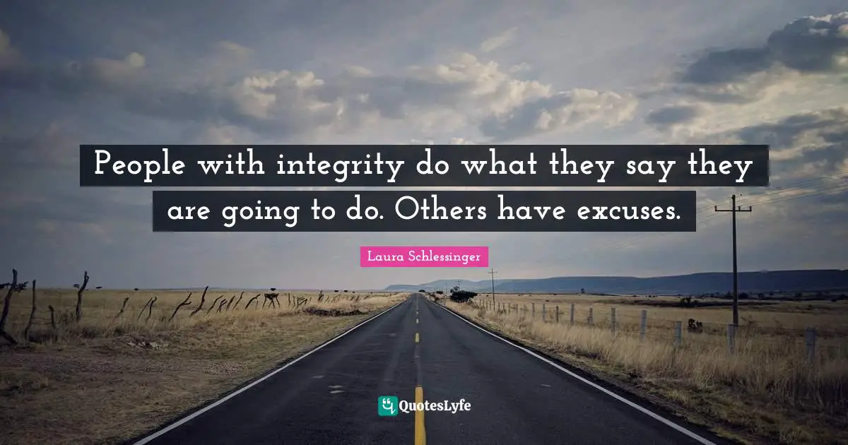 People with integrity do what they say they are going to do. Others have excuses.