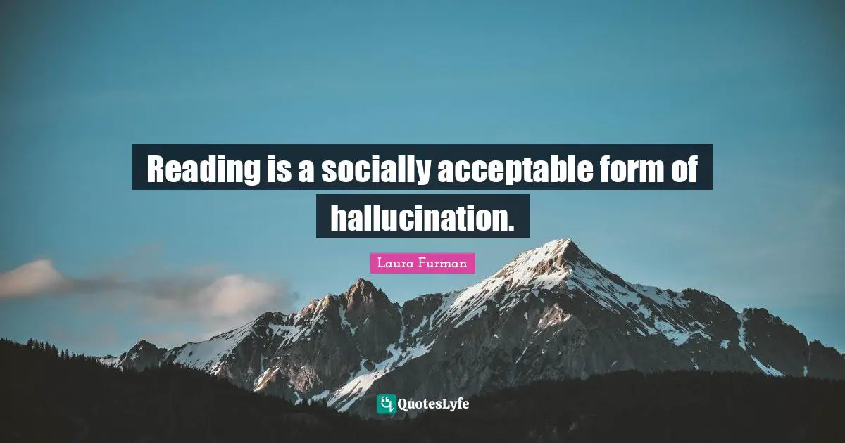 Reading is a socially acceptable form of hallucination.