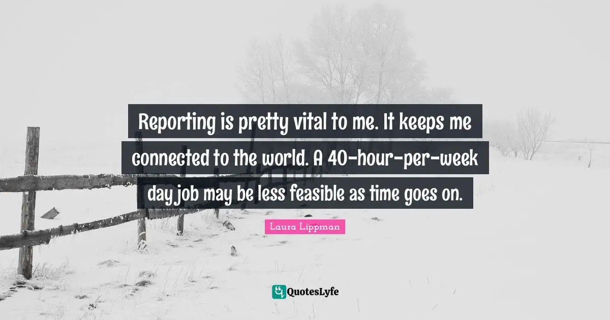 Reporting is pretty vital to me. It keeps me connected to the world. A 40-hour-per-week day job may be less feasible as time goes on.