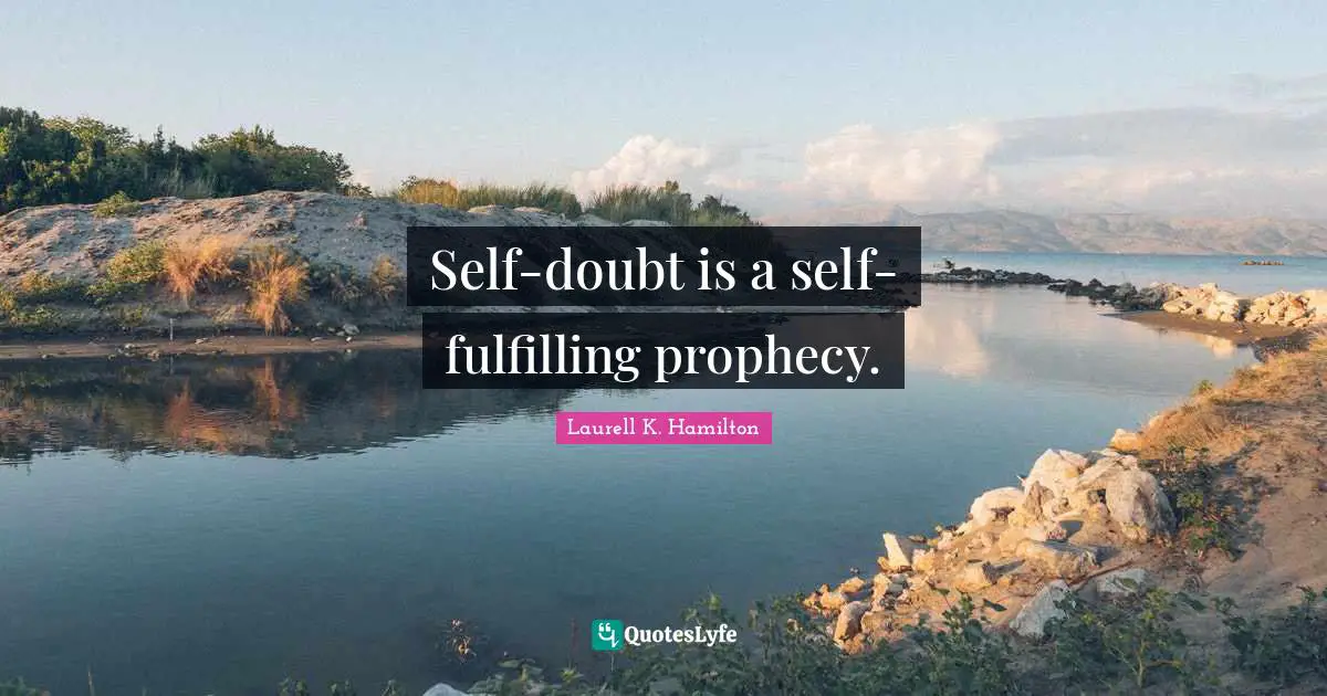 Self-doubt is a self-fulfilling prophecy.