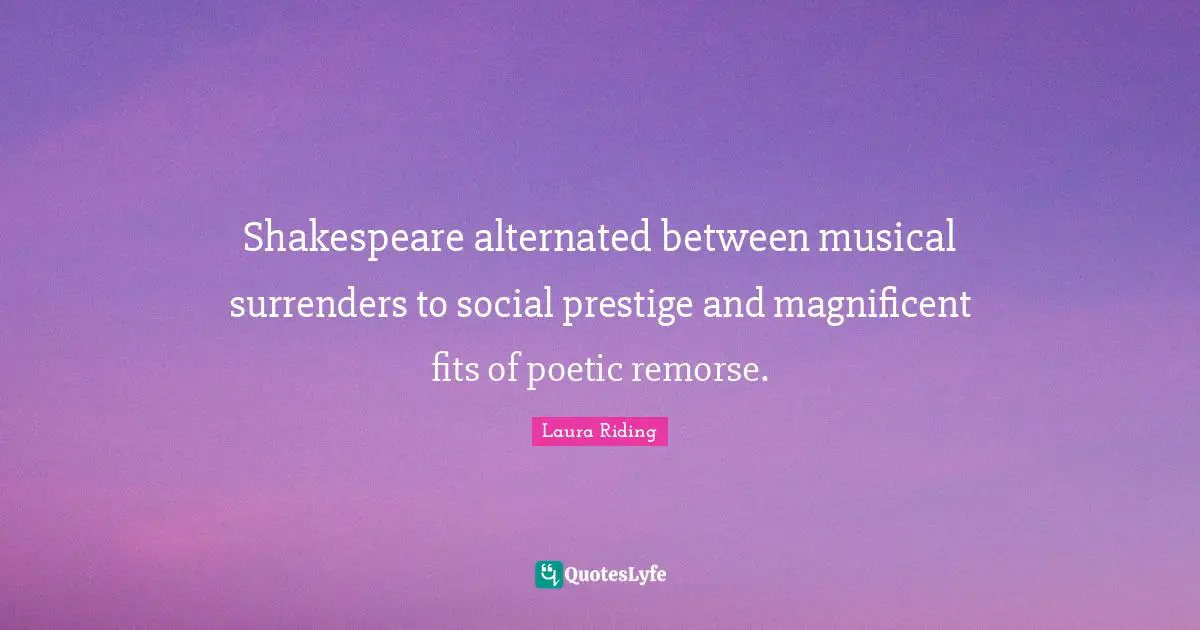 Shakespeare alternated between musical surrenders to social prestige and magnificent fits of poetic remorse.
