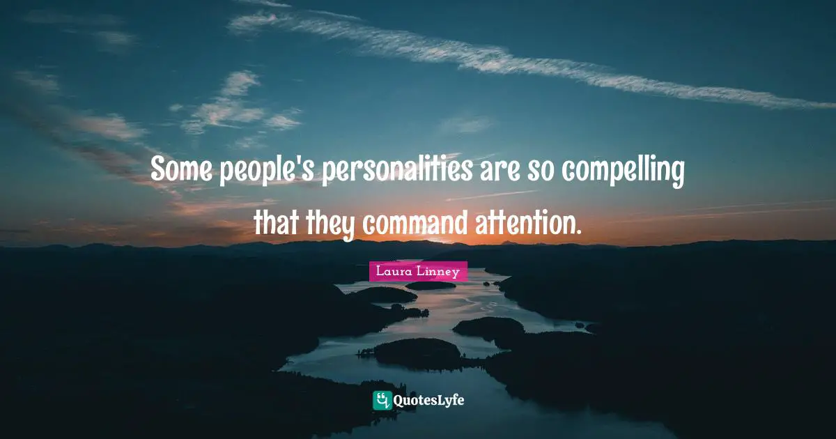 Some people's personalities are so compelling that they command attention.