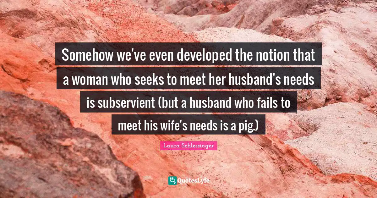 Somehow we've even developed the notion that a woman who seeks to meet her husband's needs is subservient (but a husband who fails to meet his wife's needs is a pig.)