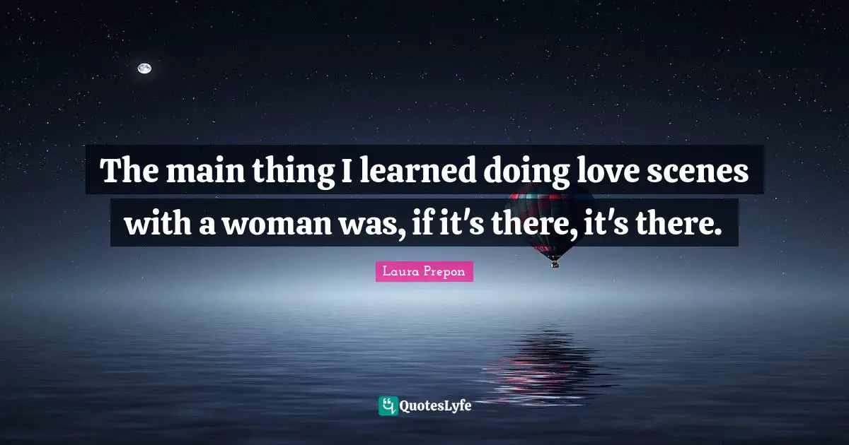 The main thing I learned doing love scenes with a woman was, if it's there, it's there.