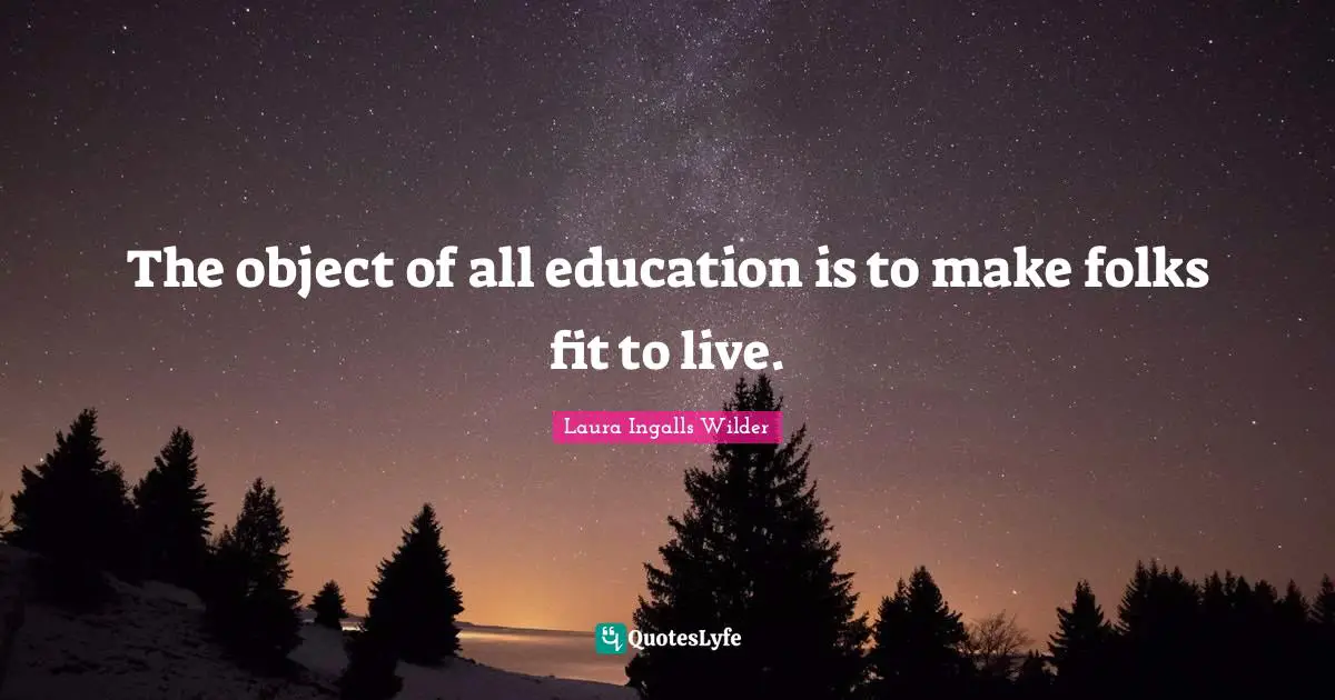 The object of all education is to make folks fit to live.